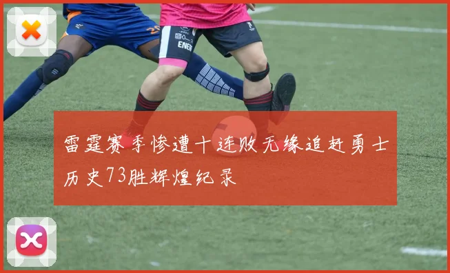 雷霆赛季惨遭十连败无缘追赶勇士历史73胜辉煌纪录