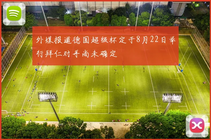 外媒报道德国超级杯定于8月22日举行拜仁对手尚未确定