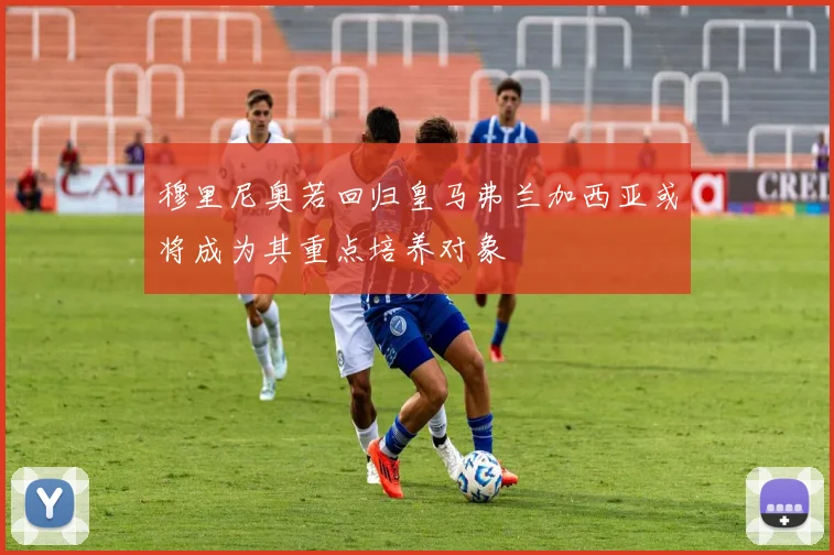 穆里尼奥若回归皇马弗兰加西亚或将成为其重点培养对象