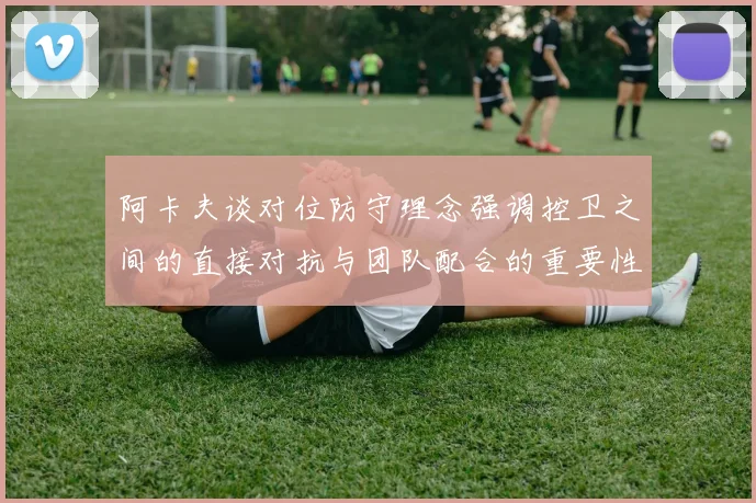 阿卡夫谈对位防守理念强调控卫之间的直接对抗与团队配合的重要性