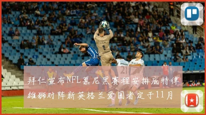拜仁宣布NFL慕尼黑赛程安排底特律雄狮对阵新英格兰爱国者定于11月15日举行