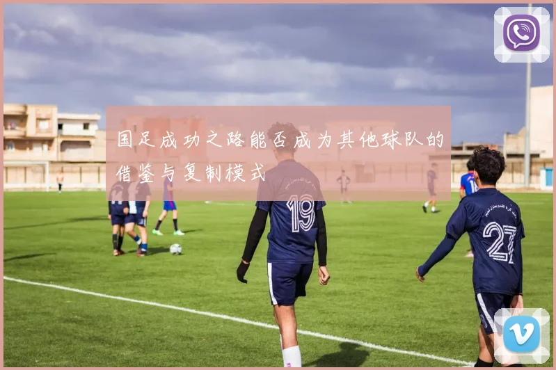 国足成功之路能否成为其他球队的借鉴与复制模式