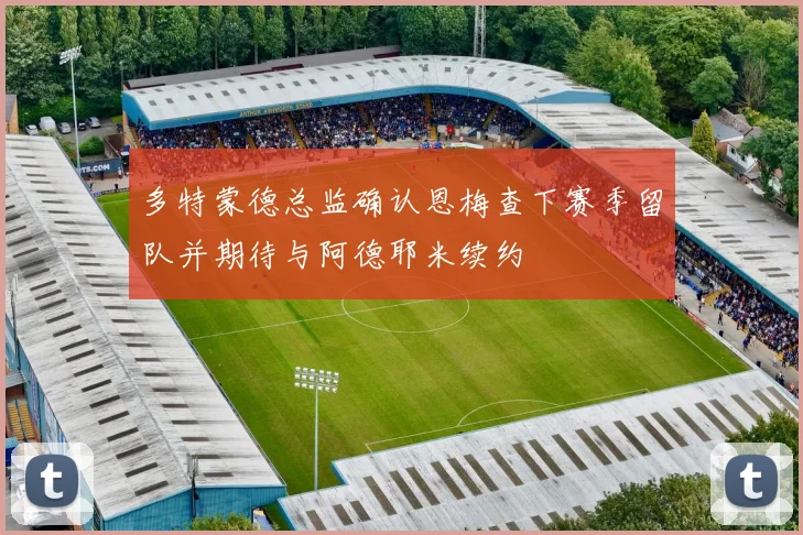 多特蒙德总监确认恩梅查下赛季留队并期待与阿德耶米续约