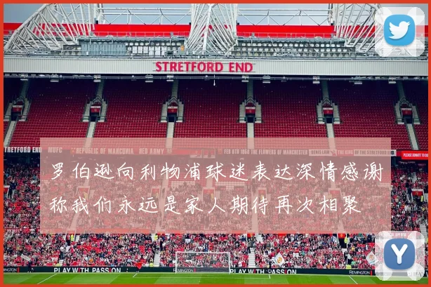 罗伯逊向利物浦球迷表达深情感谢称我们永远是家人期待再次相聚
