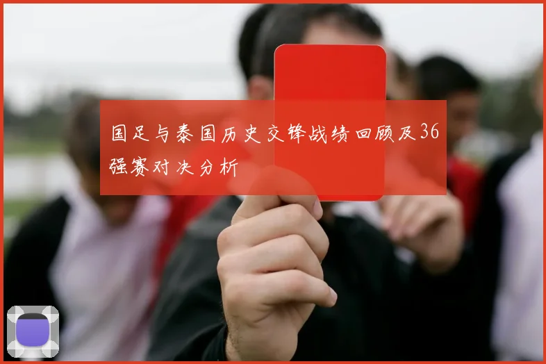 国足与泰国历史交锋战绩回顾及36强赛对决分析