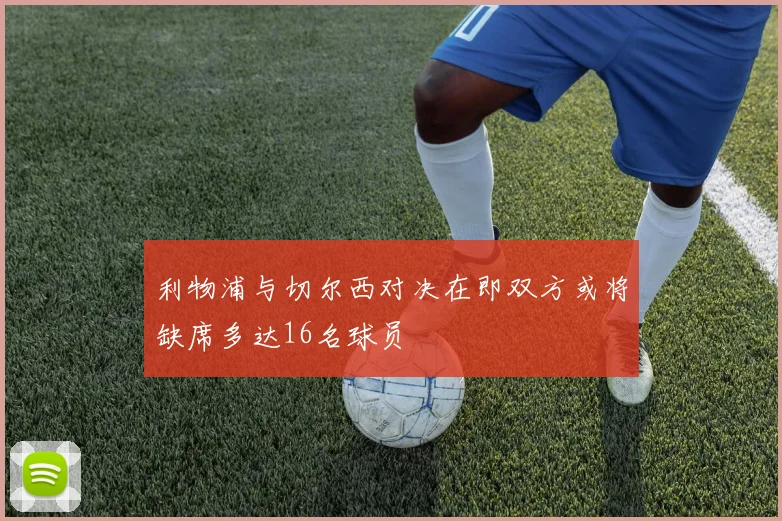 利物浦与切尔西对决在即双方或将缺席多达16名球员