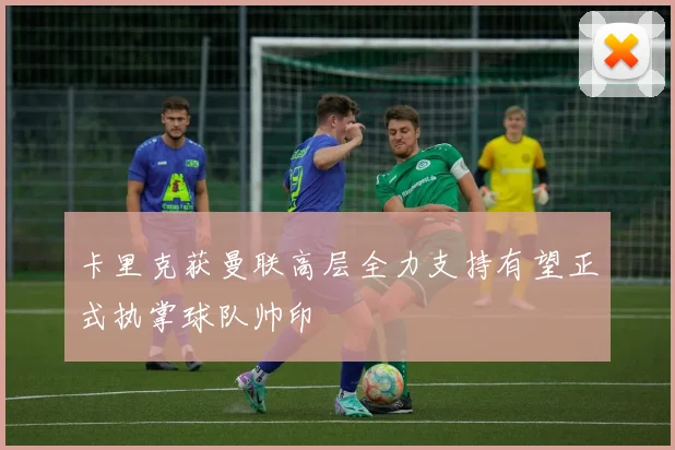 卡里克获曼联高层全力支持有望正式执掌球队帅印